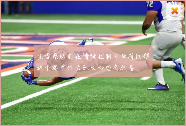 克雷桑以前在情绪控制方面有问题这个赛季作为队长心态有改善