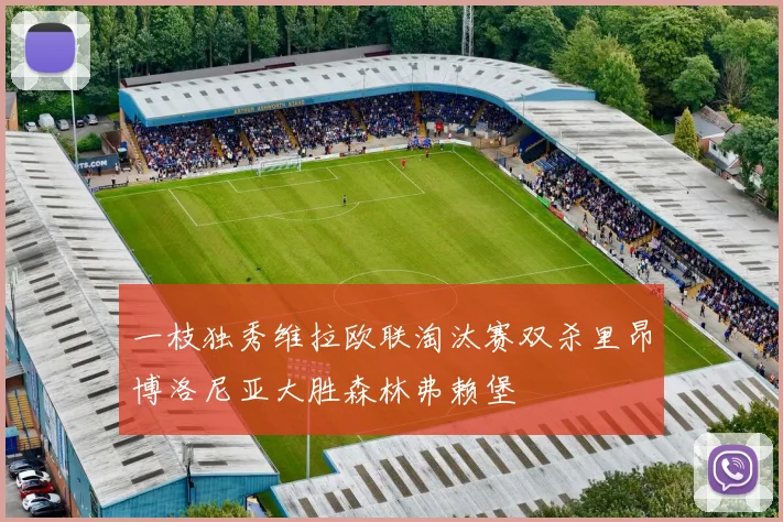 一枝独秀维拉欧联淘汰赛双杀里昂博洛尼亚大胜森林弗赖堡